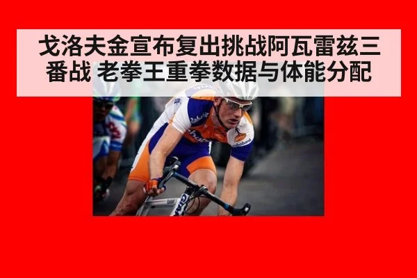 戈洛夫金宣布复出挑战阿瓦雷兹三番战 老拳王重拳数据与体能分配