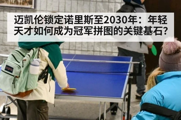 迈凯伦锁定诺里斯至2030年：年轻天才如何成为冠军拼图的关键基石？