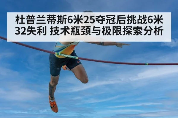 杜普兰蒂斯6米25夺冠后挑战6米32失利 技术瓶颈与极限探索分析