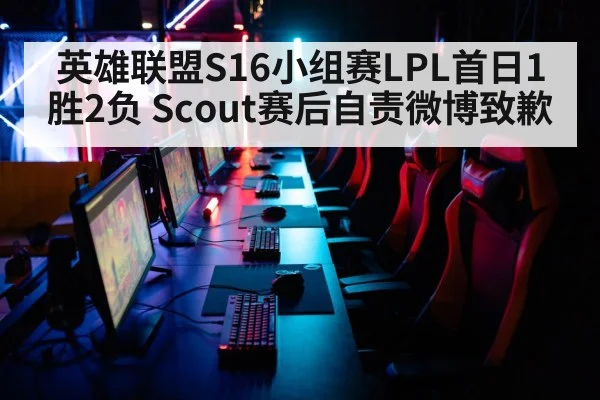 英雄联盟S16小组赛LPL首日1胜2负 Scout赛后自责微博致歉