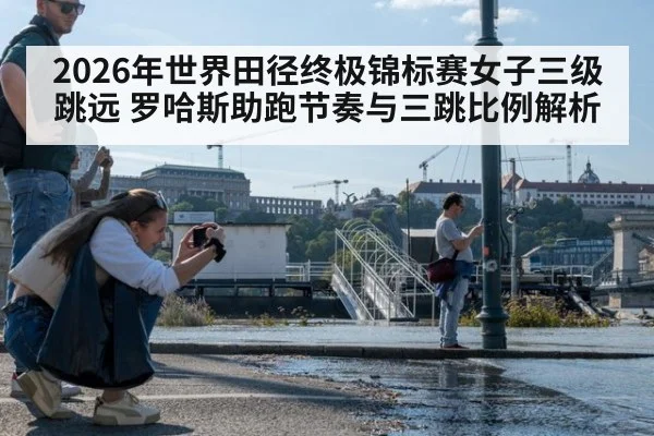 2026年世界田径终极锦标赛女子三级跳远 罗哈斯助跑节奏与三跳比例解析