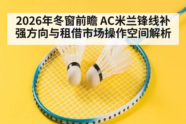 2026年冬窗前瞻 AC米兰锋线补强方向与租借市场操作空间解析