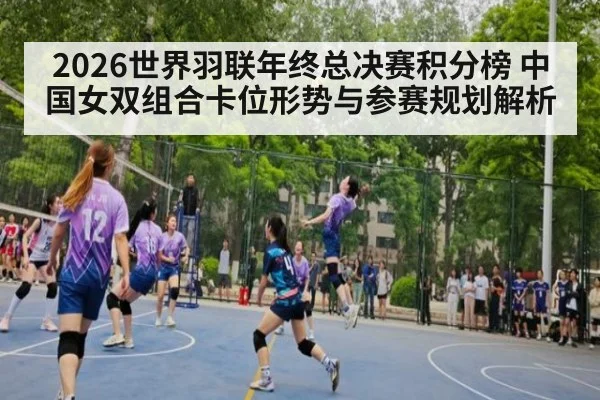 2026世界羽联年终总决赛积分榜 中国女双组合卡位形势与参赛规划解析