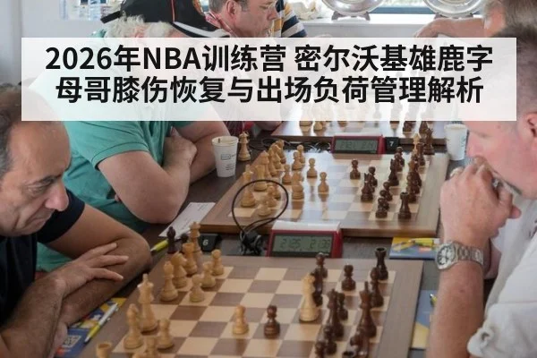 2026年NBA训练营 密尔沃基雄鹿字母哥膝伤恢复与出场负荷管理解析