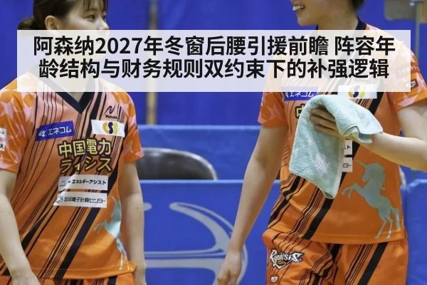 阿森纳2027年冬窗后腰引援前瞻 阵容年龄结构与财务规则双约束下的补强逻辑