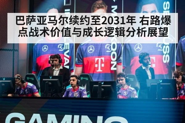 巴萨亚马尔续约至2031年 右路爆点战术价值与成长逻辑分析展望