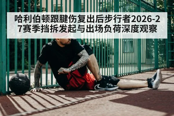 哈利伯顿跟腱伤复出后步行者2026-27赛季挡拆发起与出场负荷深度观察