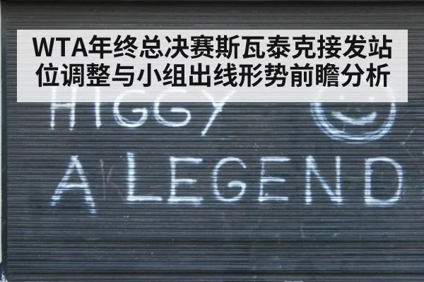WTA年终总决赛斯瓦泰克接发站位调整与小组出线形势前瞻分析